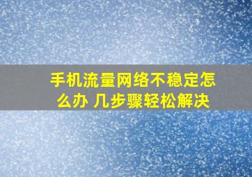 手机流量网络不稳定怎么办 几步骤轻松解决